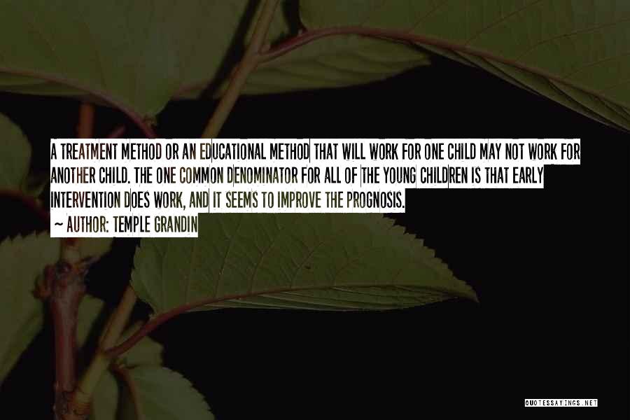 Temple Grandin Quotes: A Treatment Method Or An Educational Method That Will Work For One Child May Not Work For Another Child. The