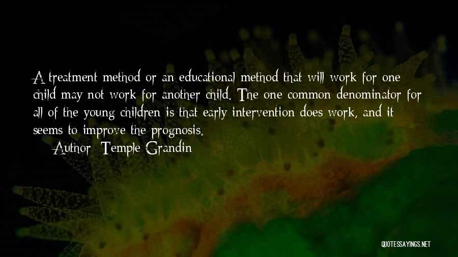 Temple Grandin Quotes: A Treatment Method Or An Educational Method That Will Work For One Child May Not Work For Another Child. The