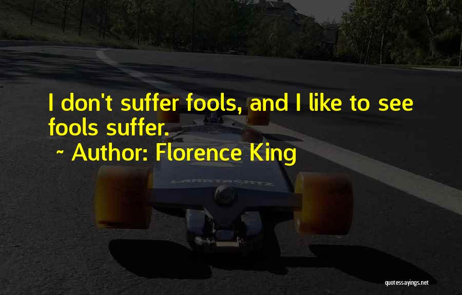 Florence King Quotes: I Don't Suffer Fools, And I Like To See Fools Suffer.