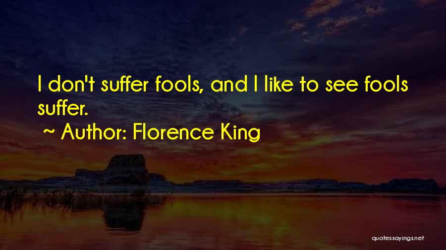 Florence King Quotes: I Don't Suffer Fools, And I Like To See Fools Suffer.