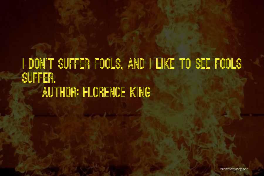 Florence King Quotes: I Don't Suffer Fools, And I Like To See Fools Suffer.