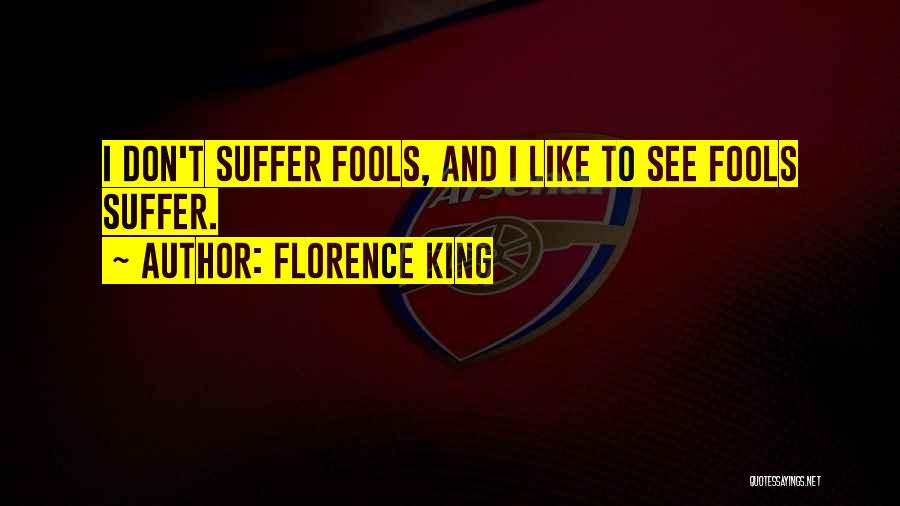 Florence King Quotes: I Don't Suffer Fools, And I Like To See Fools Suffer.