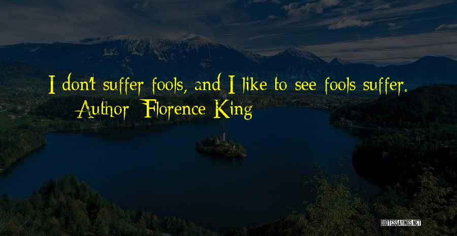 Florence King Quotes: I Don't Suffer Fools, And I Like To See Fools Suffer.