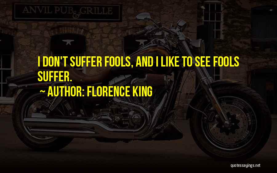 Florence King Quotes: I Don't Suffer Fools, And I Like To See Fools Suffer.