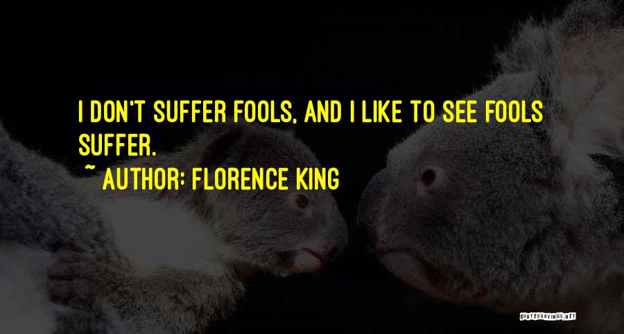 Florence King Quotes: I Don't Suffer Fools, And I Like To See Fools Suffer.