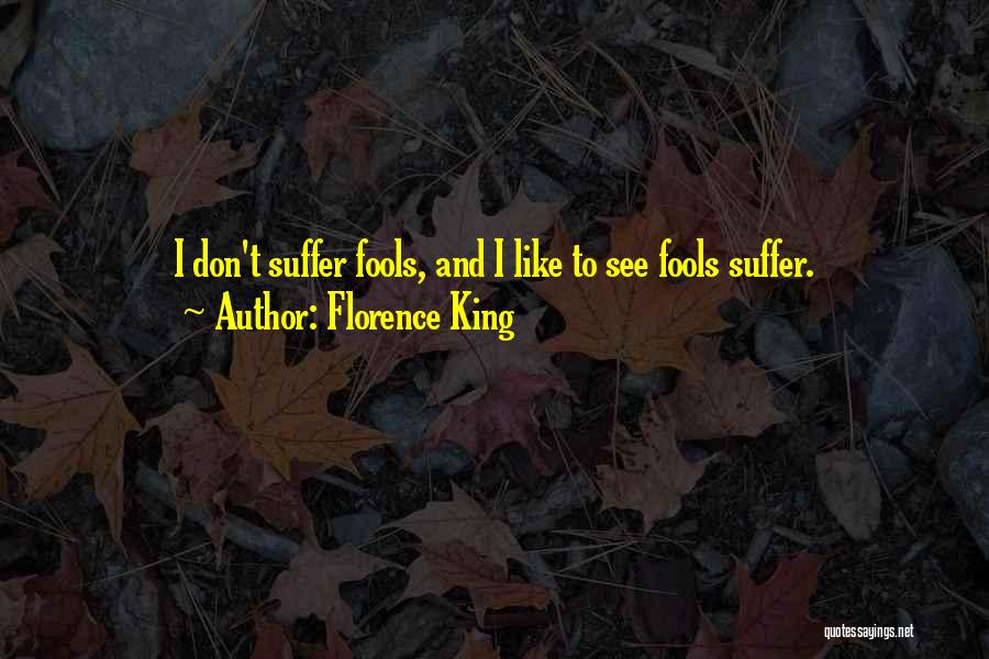 Florence King Quotes: I Don't Suffer Fools, And I Like To See Fools Suffer.