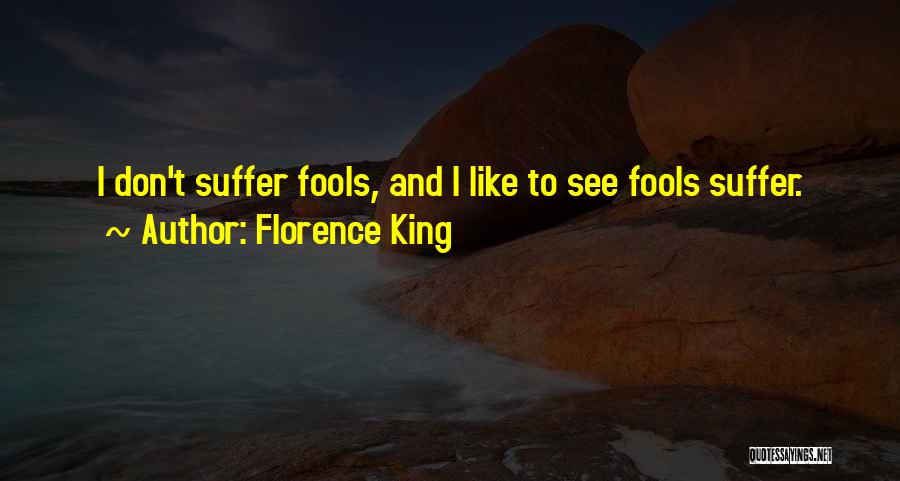 Florence King Quotes: I Don't Suffer Fools, And I Like To See Fools Suffer.