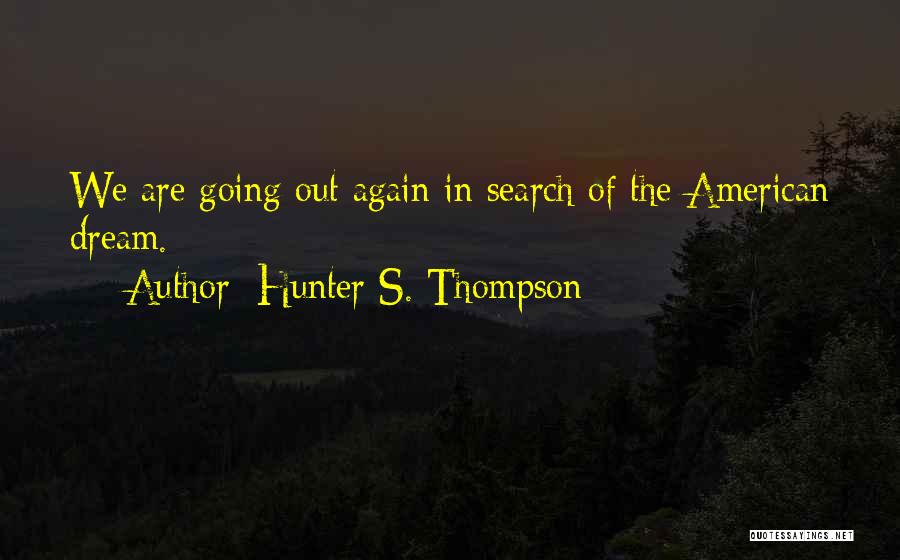 Hunter S. Thompson Quotes: We Are Going Out Again In Search Of The American Dream.