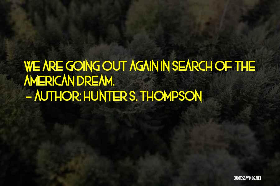 Hunter S. Thompson Quotes: We Are Going Out Again In Search Of The American Dream.