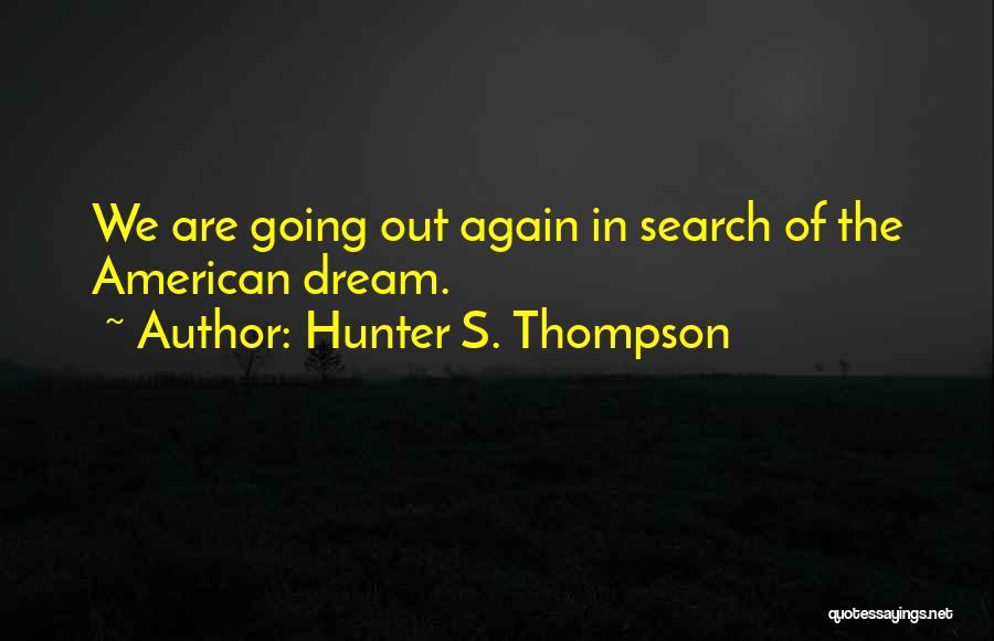 Hunter S. Thompson Quotes: We Are Going Out Again In Search Of The American Dream.