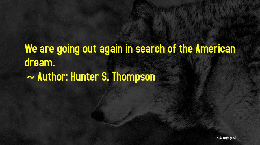 Hunter S. Thompson Quotes: We Are Going Out Again In Search Of The American Dream.