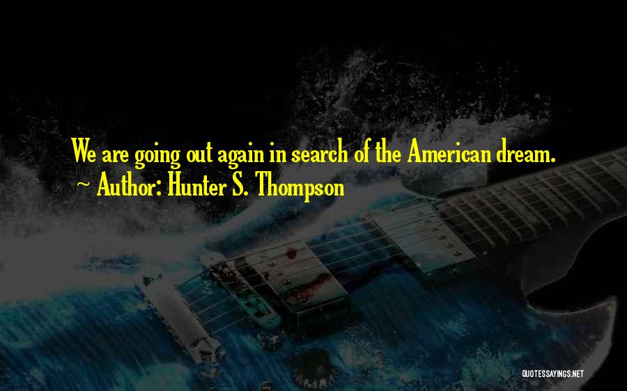 Hunter S. Thompson Quotes: We Are Going Out Again In Search Of The American Dream.