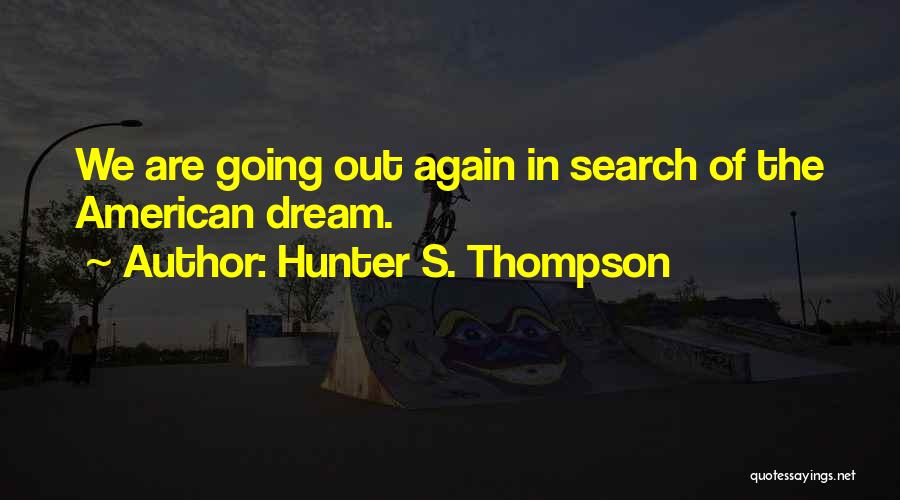 Hunter S. Thompson Quotes: We Are Going Out Again In Search Of The American Dream.