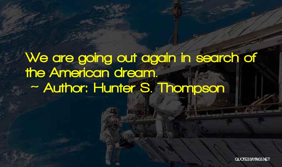 Hunter S. Thompson Quotes: We Are Going Out Again In Search Of The American Dream.