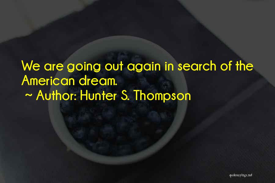 Hunter S. Thompson Quotes: We Are Going Out Again In Search Of The American Dream.
