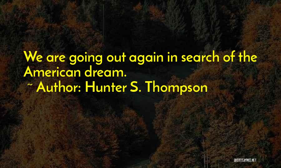 Hunter S. Thompson Quotes: We Are Going Out Again In Search Of The American Dream.