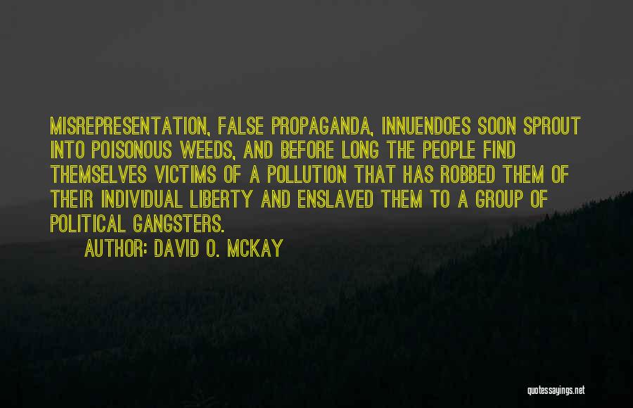 David O. McKay Quotes: Misrepresentation, False Propaganda, Innuendoes Soon Sprout Into Poisonous Weeds, And Before Long The People Find Themselves Victims Of A Pollution