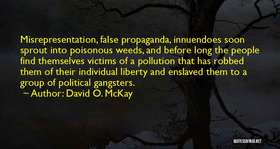 David O. McKay Quotes: Misrepresentation, False Propaganda, Innuendoes Soon Sprout Into Poisonous Weeds, And Before Long The People Find Themselves Victims Of A Pollution