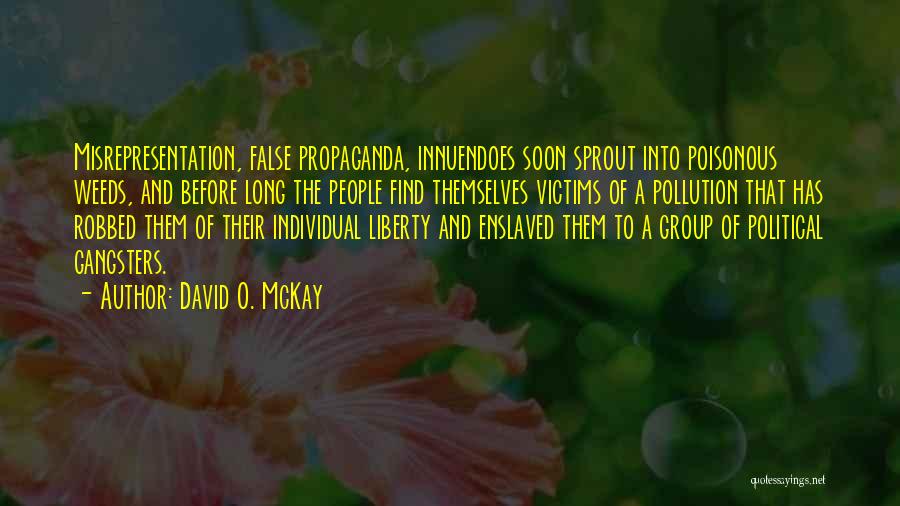 David O. McKay Quotes: Misrepresentation, False Propaganda, Innuendoes Soon Sprout Into Poisonous Weeds, And Before Long The People Find Themselves Victims Of A Pollution