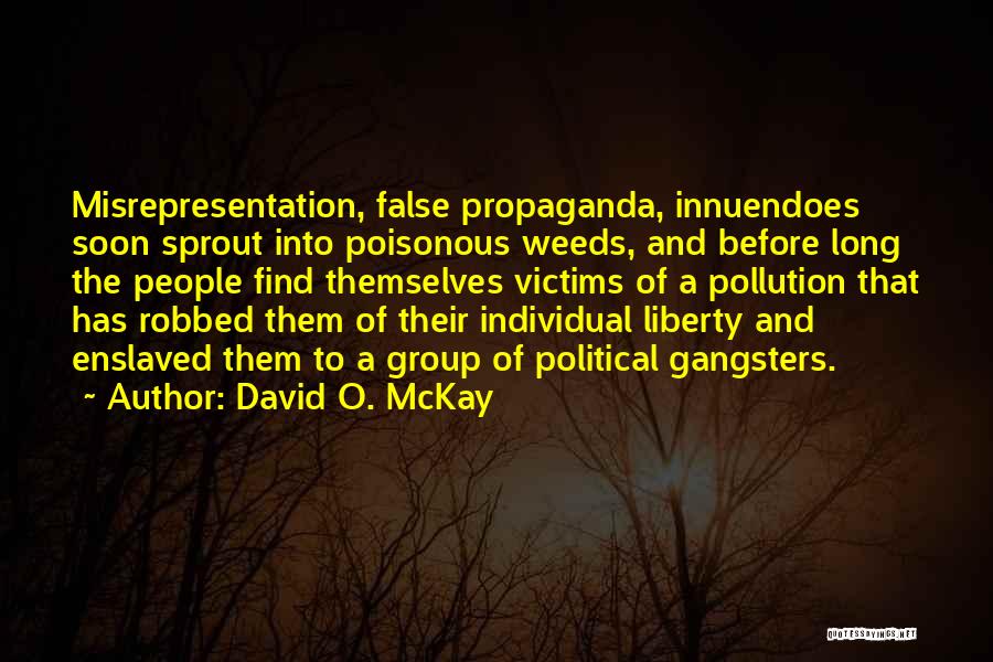 David O. McKay Quotes: Misrepresentation, False Propaganda, Innuendoes Soon Sprout Into Poisonous Weeds, And Before Long The People Find Themselves Victims Of A Pollution