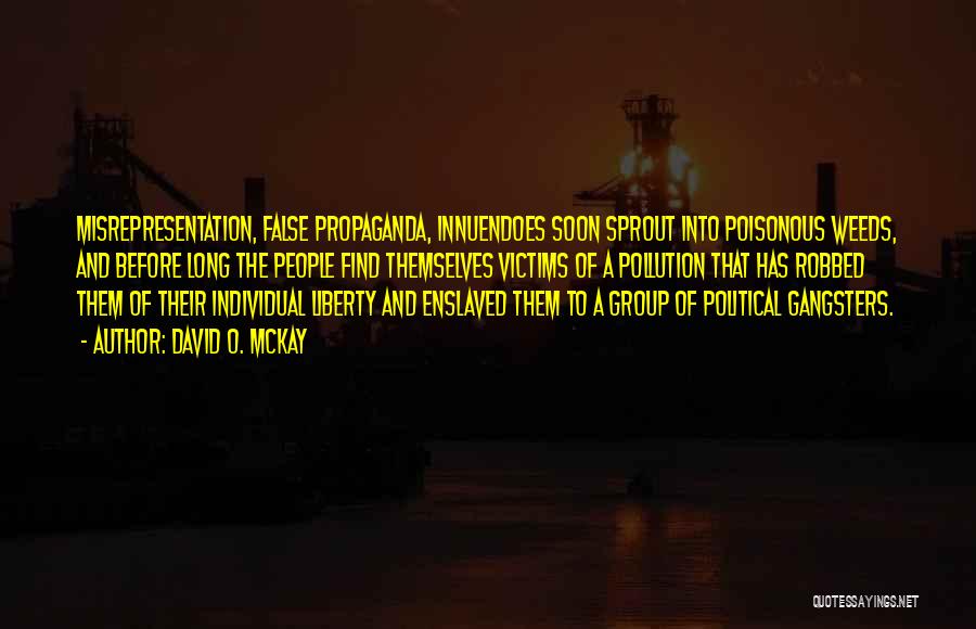 David O. McKay Quotes: Misrepresentation, False Propaganda, Innuendoes Soon Sprout Into Poisonous Weeds, And Before Long The People Find Themselves Victims Of A Pollution