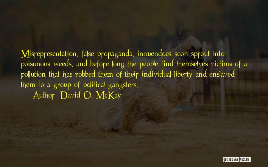 David O. McKay Quotes: Misrepresentation, False Propaganda, Innuendoes Soon Sprout Into Poisonous Weeds, And Before Long The People Find Themselves Victims Of A Pollution