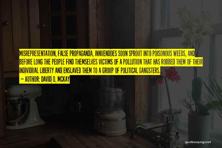 David O. McKay Quotes: Misrepresentation, False Propaganda, Innuendoes Soon Sprout Into Poisonous Weeds, And Before Long The People Find Themselves Victims Of A Pollution