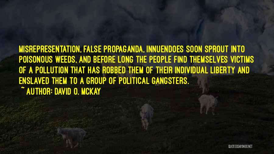 David O. McKay Quotes: Misrepresentation, False Propaganda, Innuendoes Soon Sprout Into Poisonous Weeds, And Before Long The People Find Themselves Victims Of A Pollution