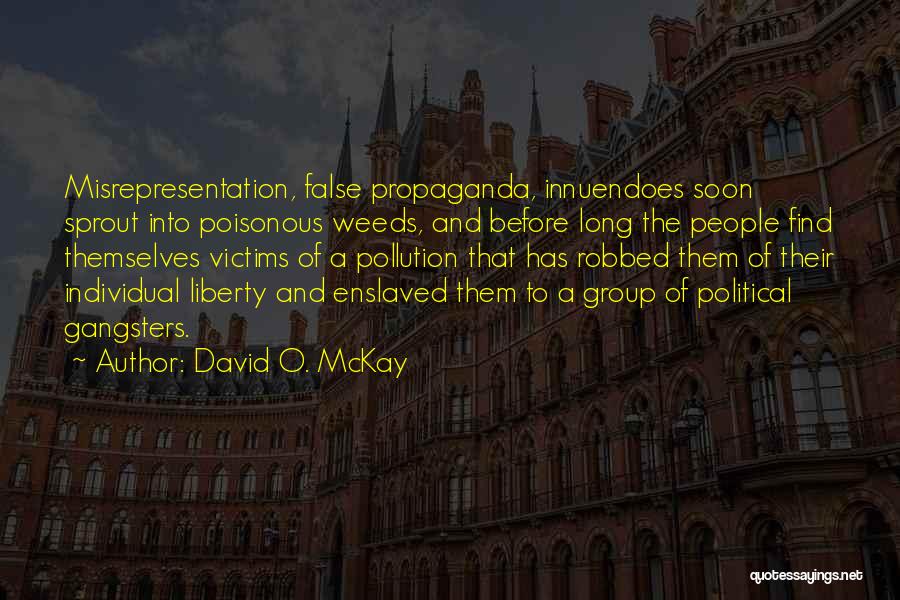 David O. McKay Quotes: Misrepresentation, False Propaganda, Innuendoes Soon Sprout Into Poisonous Weeds, And Before Long The People Find Themselves Victims Of A Pollution