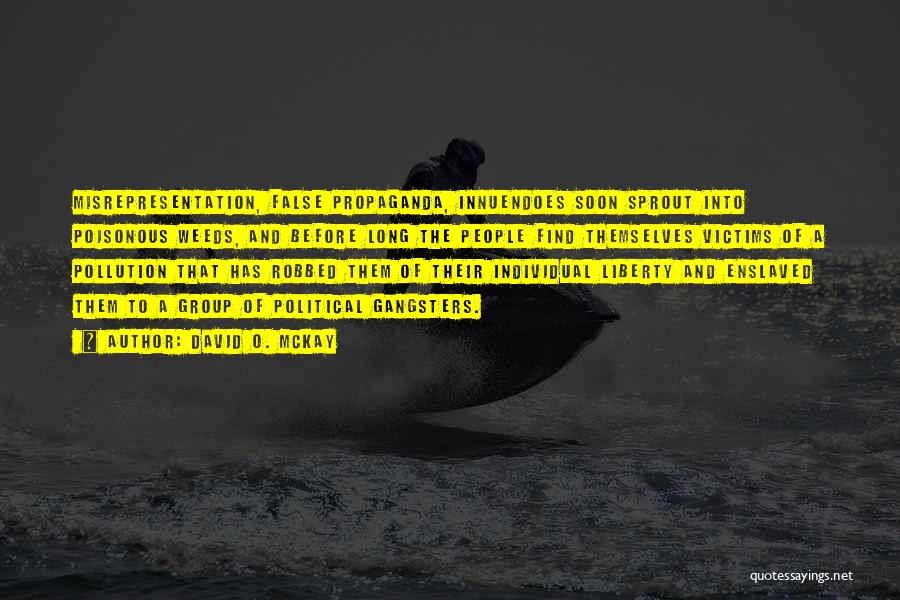 David O. McKay Quotes: Misrepresentation, False Propaganda, Innuendoes Soon Sprout Into Poisonous Weeds, And Before Long The People Find Themselves Victims Of A Pollution