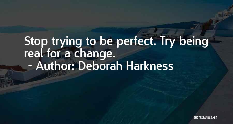 Deborah Harkness Quotes: Stop Trying To Be Perfect. Try Being Real For A Change.