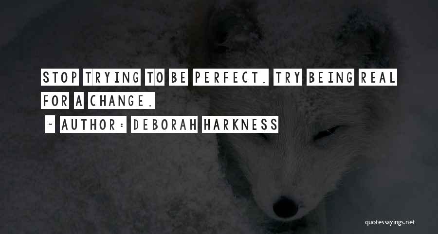 Deborah Harkness Quotes: Stop Trying To Be Perfect. Try Being Real For A Change.