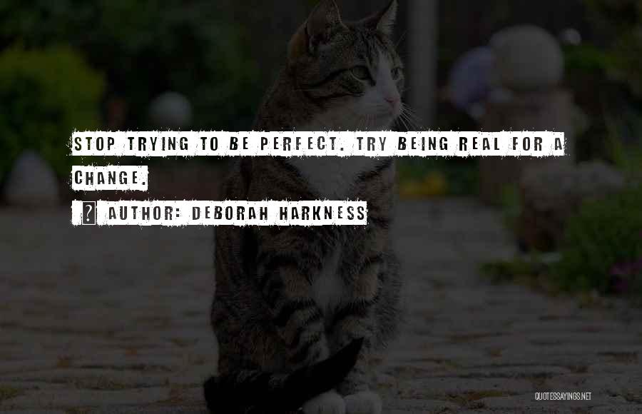 Deborah Harkness Quotes: Stop Trying To Be Perfect. Try Being Real For A Change.