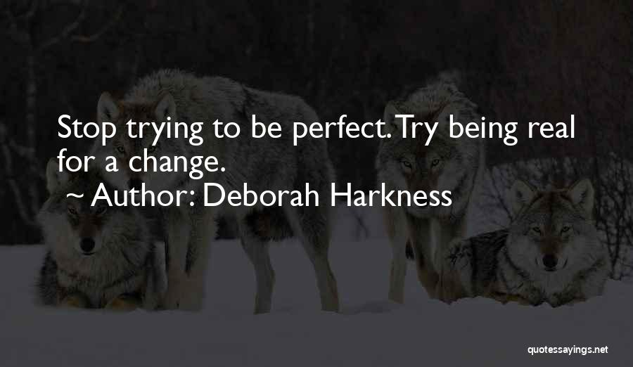 Deborah Harkness Quotes: Stop Trying To Be Perfect. Try Being Real For A Change.