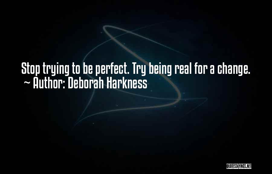 Deborah Harkness Quotes: Stop Trying To Be Perfect. Try Being Real For A Change.