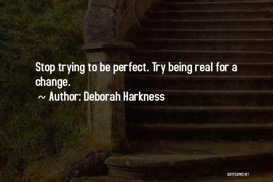 Deborah Harkness Quotes: Stop Trying To Be Perfect. Try Being Real For A Change.