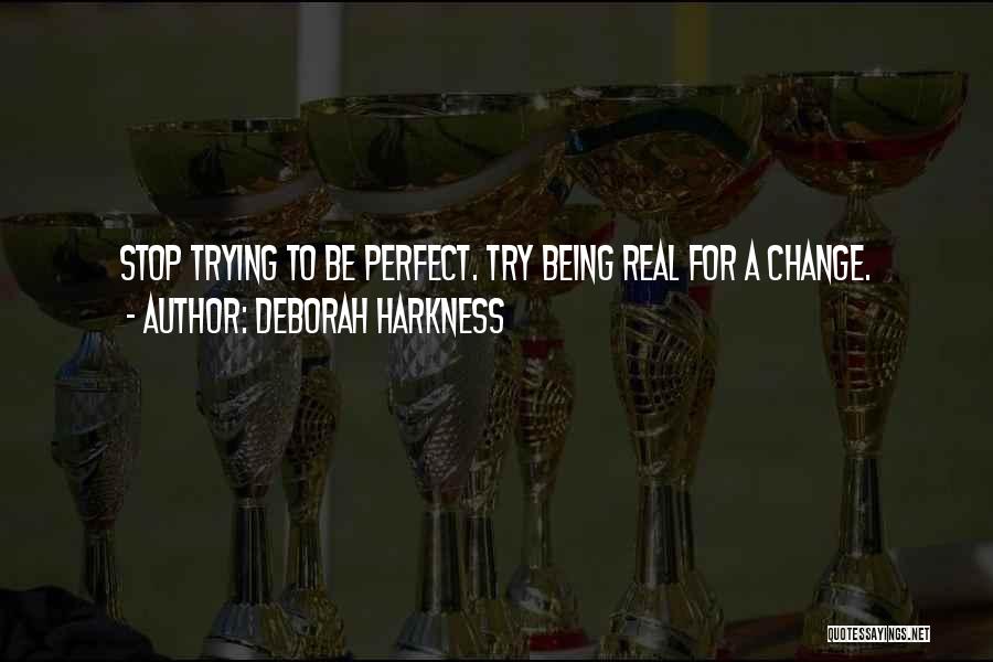 Deborah Harkness Quotes: Stop Trying To Be Perfect. Try Being Real For A Change.