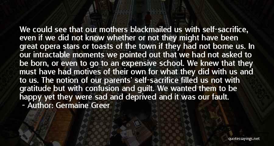 Germaine Greer Quotes: We Could See That Our Mothers Blackmailed Us With Self-sacrifice, Even If We Did Not Know Whether Or Not They