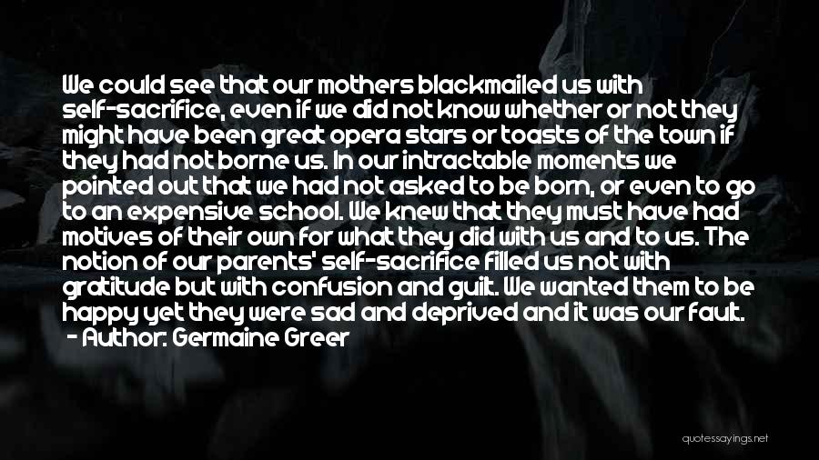 Germaine Greer Quotes: We Could See That Our Mothers Blackmailed Us With Self-sacrifice, Even If We Did Not Know Whether Or Not They