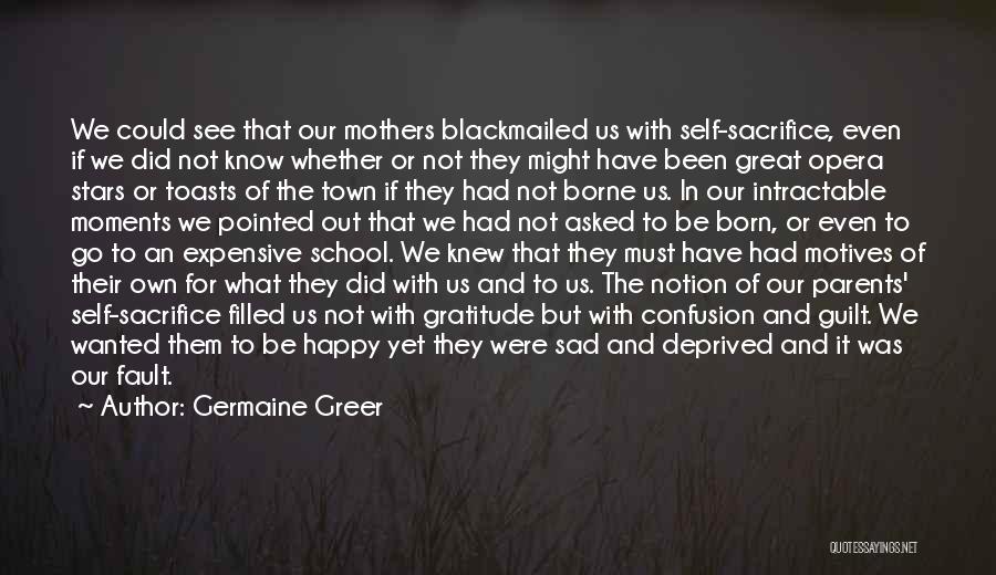 Germaine Greer Quotes: We Could See That Our Mothers Blackmailed Us With Self-sacrifice, Even If We Did Not Know Whether Or Not They