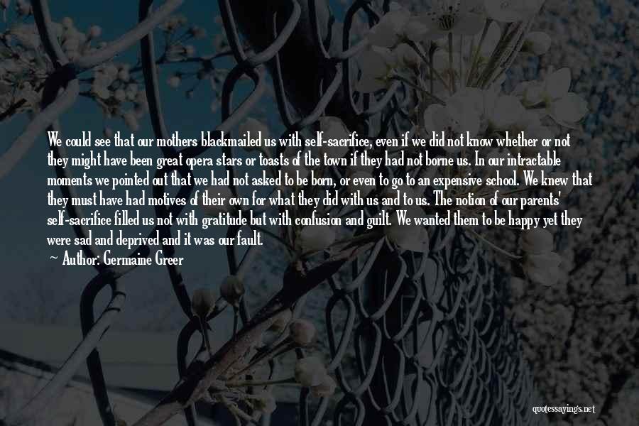 Germaine Greer Quotes: We Could See That Our Mothers Blackmailed Us With Self-sacrifice, Even If We Did Not Know Whether Or Not They