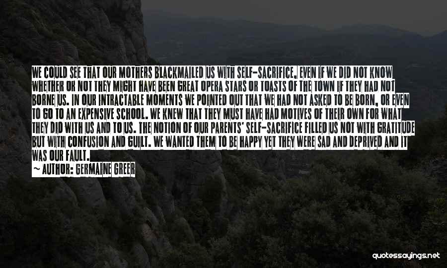 Germaine Greer Quotes: We Could See That Our Mothers Blackmailed Us With Self-sacrifice, Even If We Did Not Know Whether Or Not They