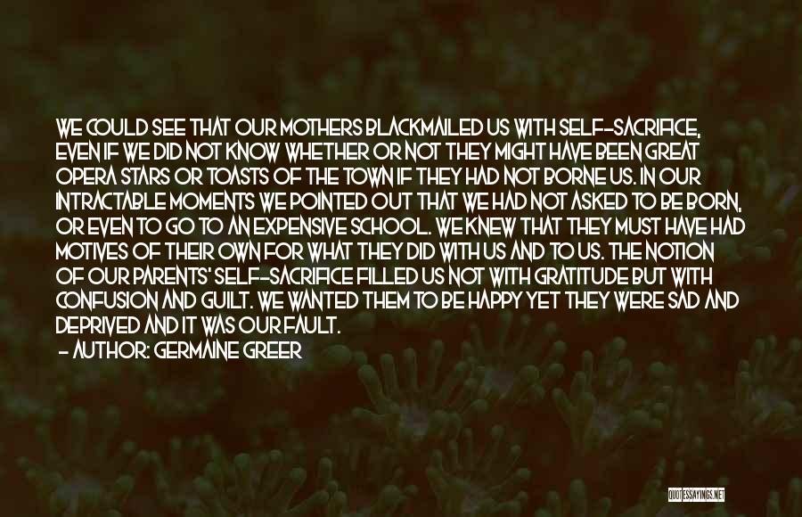 Germaine Greer Quotes: We Could See That Our Mothers Blackmailed Us With Self-sacrifice, Even If We Did Not Know Whether Or Not They