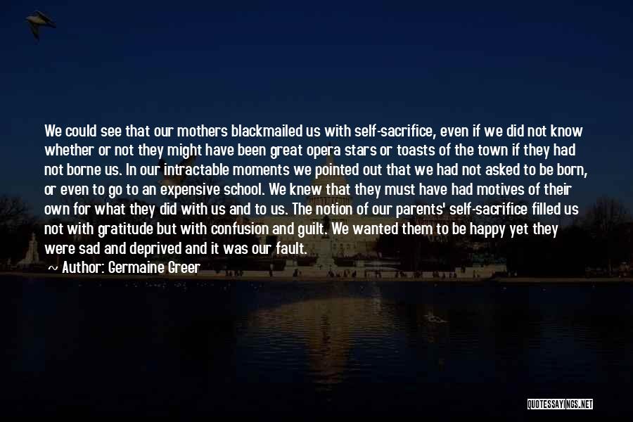 Germaine Greer Quotes: We Could See That Our Mothers Blackmailed Us With Self-sacrifice, Even If We Did Not Know Whether Or Not They