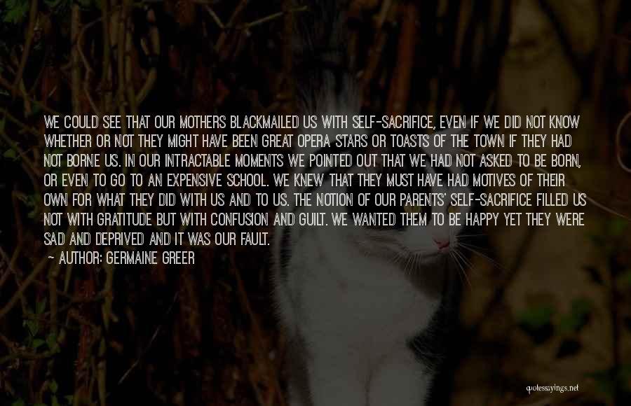 Germaine Greer Quotes: We Could See That Our Mothers Blackmailed Us With Self-sacrifice, Even If We Did Not Know Whether Or Not They