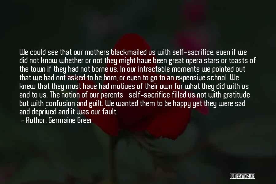 Germaine Greer Quotes: We Could See That Our Mothers Blackmailed Us With Self-sacrifice, Even If We Did Not Know Whether Or Not They