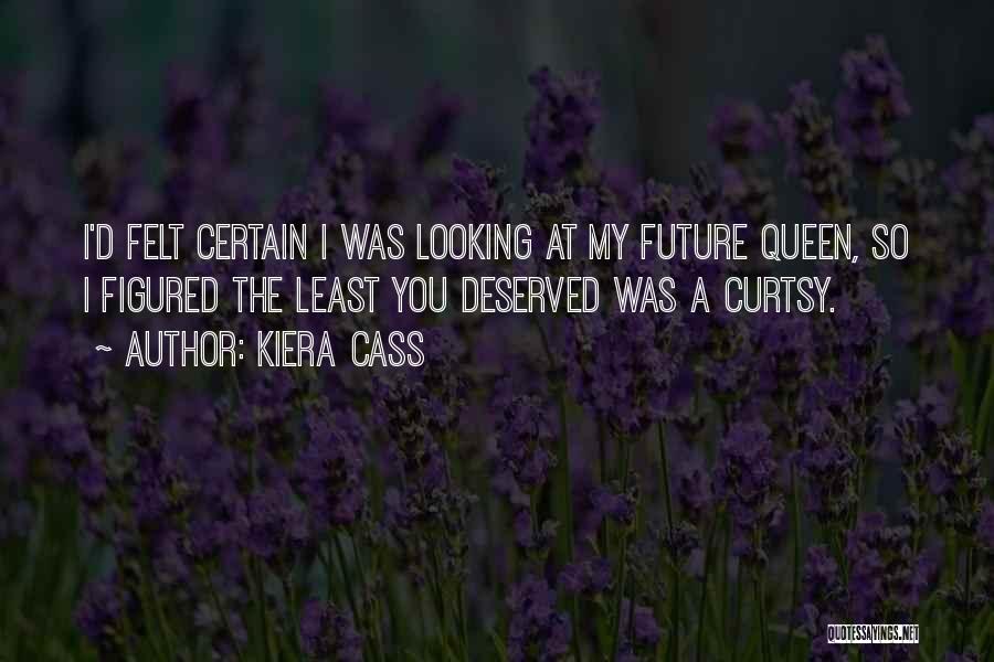 Kiera Cass Quotes: I'd Felt Certain I Was Looking At My Future Queen, So I Figured The Least You Deserved Was A Curtsy.