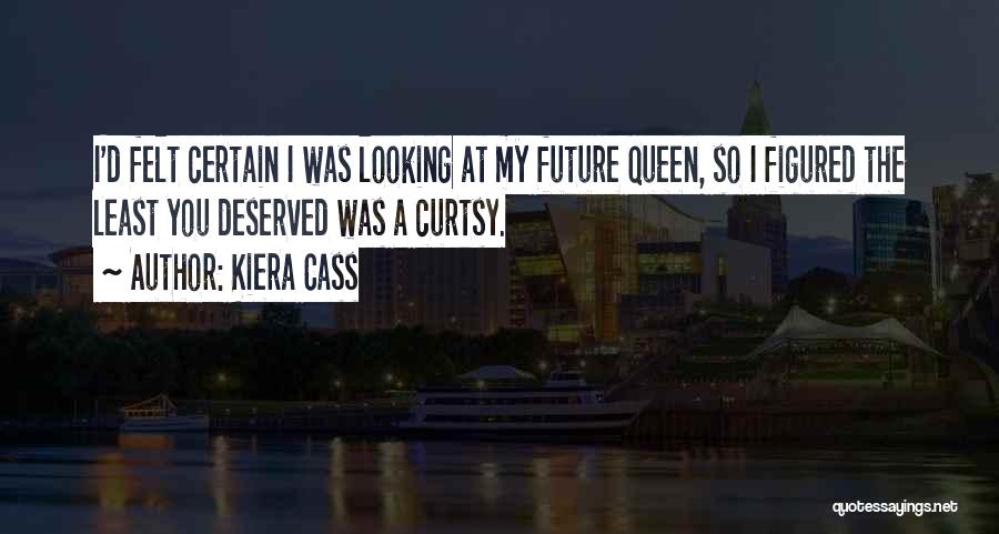 Kiera Cass Quotes: I'd Felt Certain I Was Looking At My Future Queen, So I Figured The Least You Deserved Was A Curtsy.