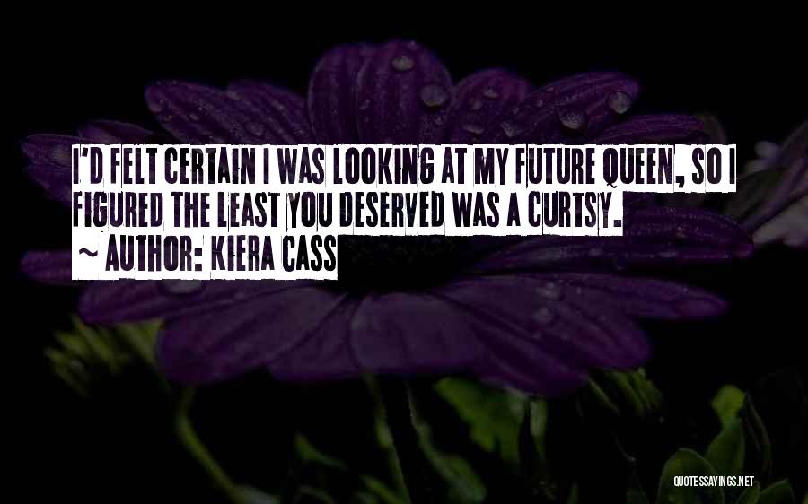 Kiera Cass Quotes: I'd Felt Certain I Was Looking At My Future Queen, So I Figured The Least You Deserved Was A Curtsy.