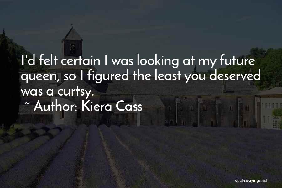 Kiera Cass Quotes: I'd Felt Certain I Was Looking At My Future Queen, So I Figured The Least You Deserved Was A Curtsy.